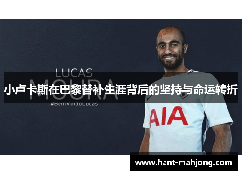 小卢卡斯在巴黎替补生涯背后的坚持与命运转折