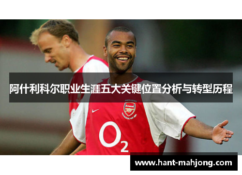 阿什利科尔职业生涯五大关键位置分析与转型历程 阿什利科尔职业生涯五大关键位置分析与转型历程