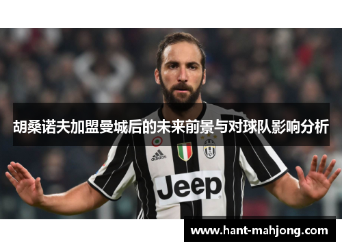 胡桑诺夫加盟曼城后的未来前景与对球队影响分析 胡桑诺夫加盟曼城后的未来前景与对球队影响分析