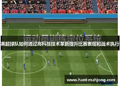 英超球队如何通过高科技技术革新提升比赛表现和战术执行