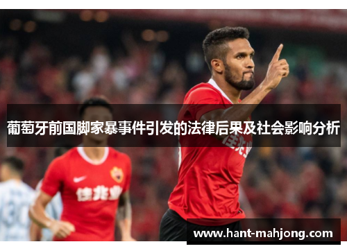 葡萄牙前国脚家暴事件引发的法律后果及社会影响分析