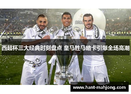 西超杯三大经典时刻盘点 皇马胜马略卡引爆全场高潮