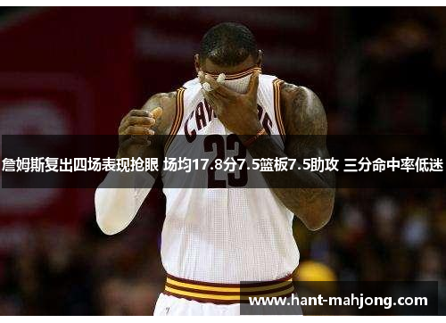詹姆斯复出四场表现抢眼 场均17.8分7.5篮板7.5助攻 三分命中率低迷 詹姆斯复出四场表现抢眼 场均17.8分7.5篮板7.5助攻 三分命中率低迷