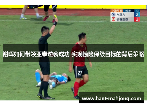 谢晖如何带领亚泰逆袭成功 实现惊险保级目标的背后策略 谢晖如何带领亚泰逆袭成功 实现惊险保级目标的背后策略