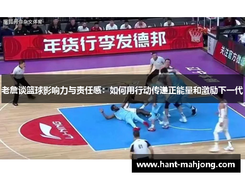 老詹谈篮球影响力与责任感：如何用行动传递正能量和激励下一代