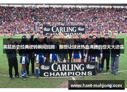 英超历史经典逆转瞬间回顾：那些让球迷热血沸腾的惊天大逆袭