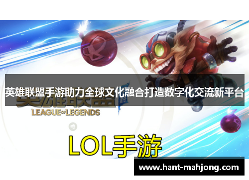 英雄联盟手游助力全球文化融合打造数字化交流新平台