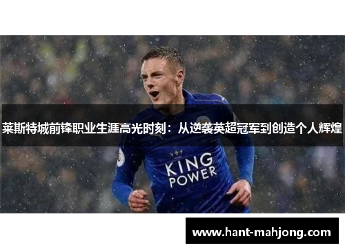 莱斯特城前锋职业生涯高光时刻：从逆袭英超冠军到创造个人辉煌