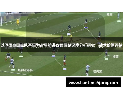 以厄德高国家队赛事为背景的进攻端贡献深度分析研究与战术价值评估