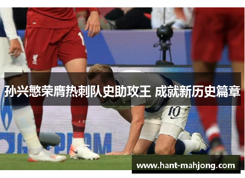 孙兴慜荣膺热刺队史助攻王 成就新历史篇章