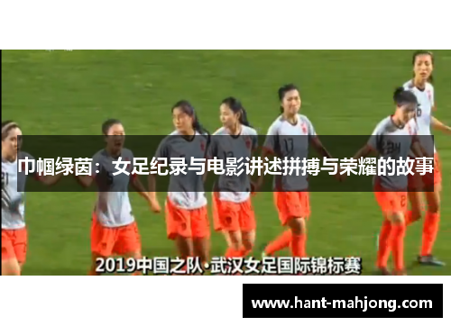 巾帼绿茵：女足纪录与电影讲述拼搏与荣耀的故事