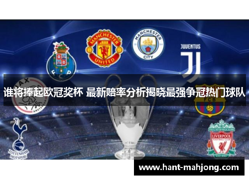 谁将捧起欧冠奖杯 最新赔率分析揭晓最强争冠热门球队