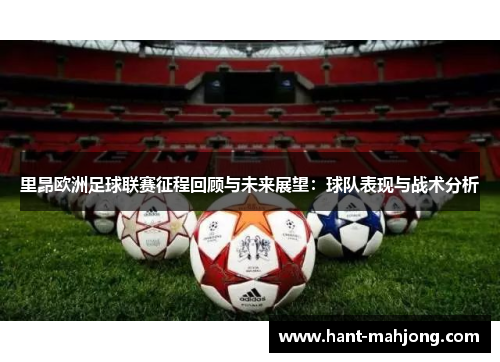 里昂欧洲足球联赛征程回顾与未来展望:球队表现与战术分析 里昂欧洲足球联赛征程回顾与未来展望:球队表现与战术分析