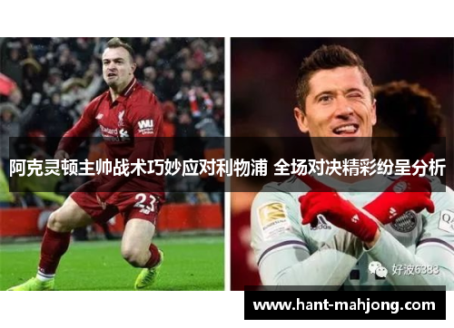 阿克灵顿主帅战术巧妙应对利物浦 全场对决精彩纷呈分析 阿克灵顿主帅战术巧妙应对利物浦 全场对决精彩纷呈分析